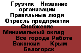 Грузчик › Название организации ­ Правильные люди › Отрасль предприятия ­ Снабжение › Минимальный оклад ­ 26 000 - Все города Работа » Вакансии   . Крым,Белогорск